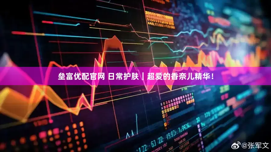 垒富优配官网 日常护肤｜超爱的香奈儿精华！