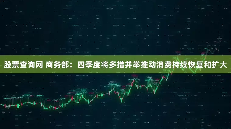 股票查询网 商务部：四季度将多措并举推动消费持续恢复和扩大