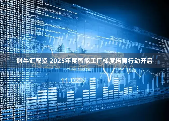 财牛汇配资 2025年度智能工厂梯度培育行动开启