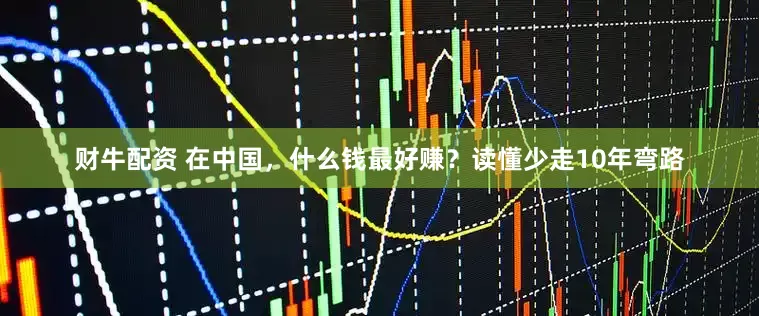 财牛配资 在中国，什么钱最好赚？读懂少走10年弯路