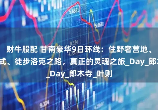 财牛股配 甘南豪华9日环线：住野奢营地、观天葬仪式、徒步洛克之路，真正的灵魂之旅_Day_郎木寺_叶则