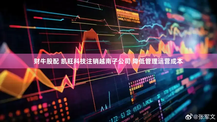 财牛股配 凯旺科技注销越南子公司 降低管理运营成本
