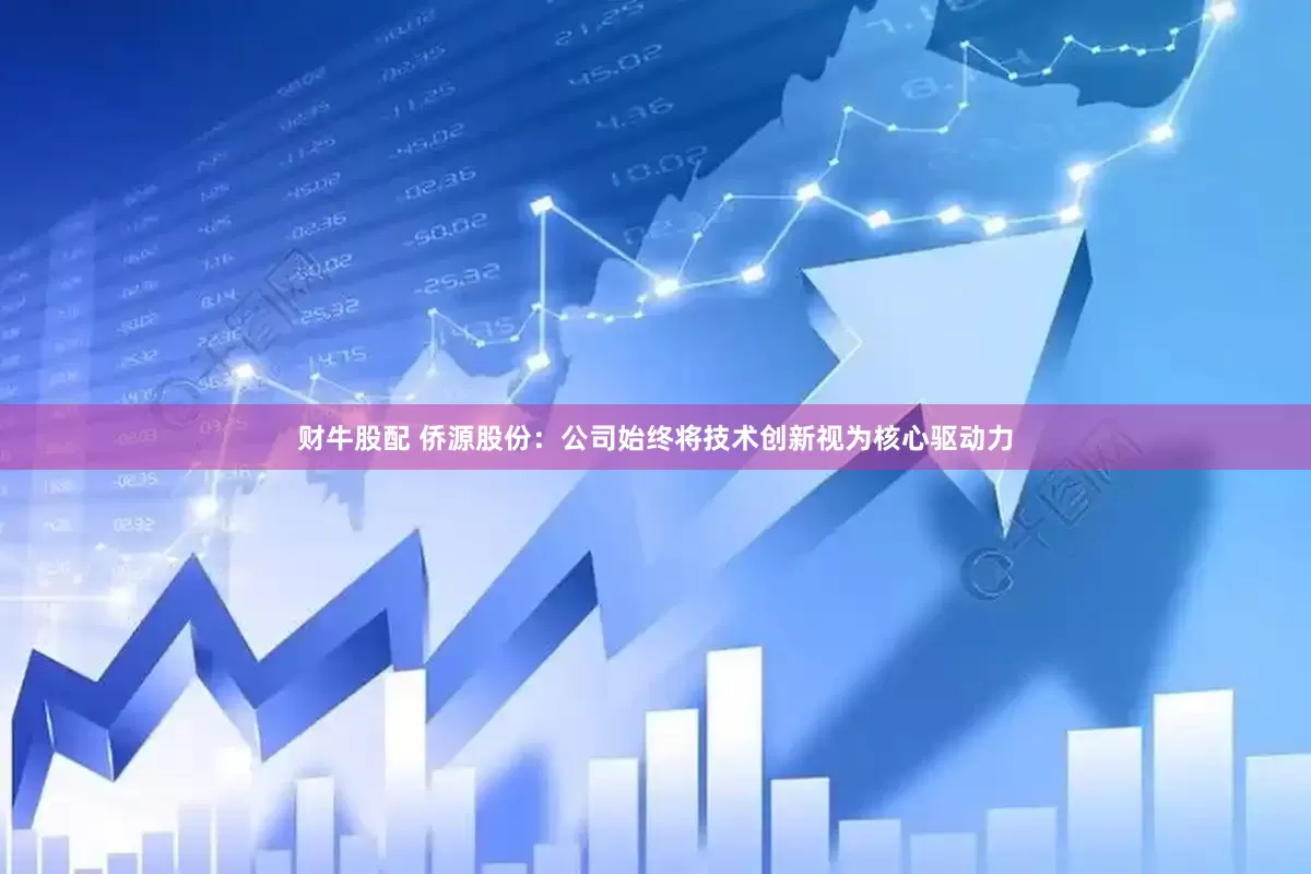 财牛股配 侨源股份：公司始终将技术创新视为核心驱动力