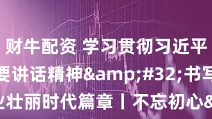 财牛配资 学习贯彻习近平总书记重要讲话精神&#32;书写工运事业壮丽时代篇章丨不忘初心&#32;牢记嘱托&#32;奋力开创八闽工运事业新篇章