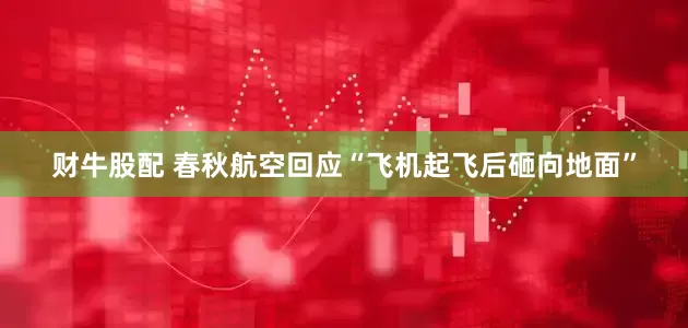 财牛股配 春秋航空回应“飞机起飞后砸向地面”