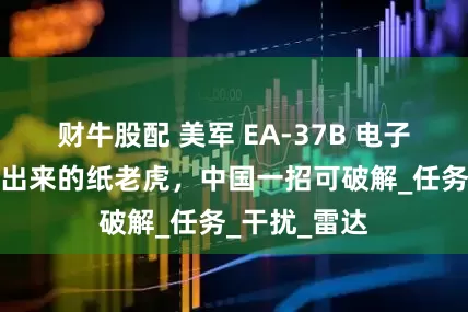 财牛股配 美军 EA-37B 电子战飞机：夸出来的纸老虎，中国一招可破解_任务_干扰_雷达