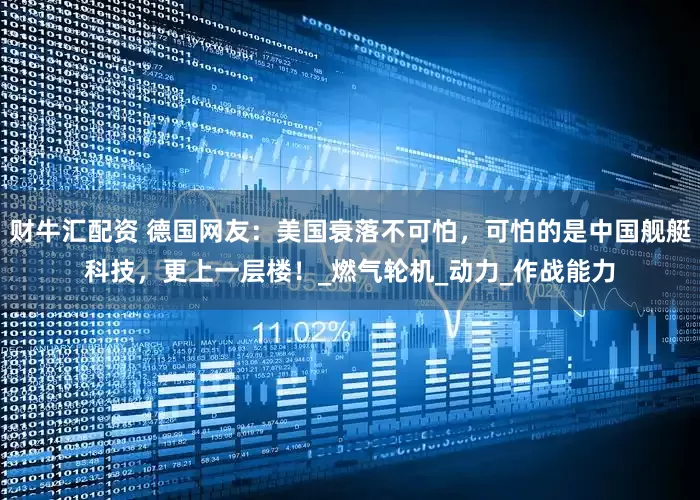 财牛汇配资 德国网友：美国衰落不可怕，可怕的是中国舰艇科技，更上一层楼！_燃气轮机_动力_作战能力