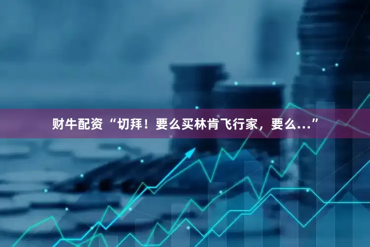 财牛配资 “切拜！要么买林肯飞行家，要么…”